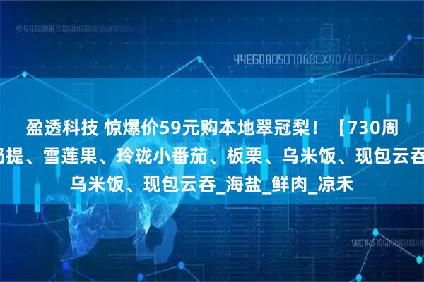 盈透科技 惊爆价59元购本地翠冠梨!【730周三提货】新疆马奶提、雪莲果、玲珑小番茄、板栗、乌米饭、现包云吞_海盐_鲜肉_凉禾