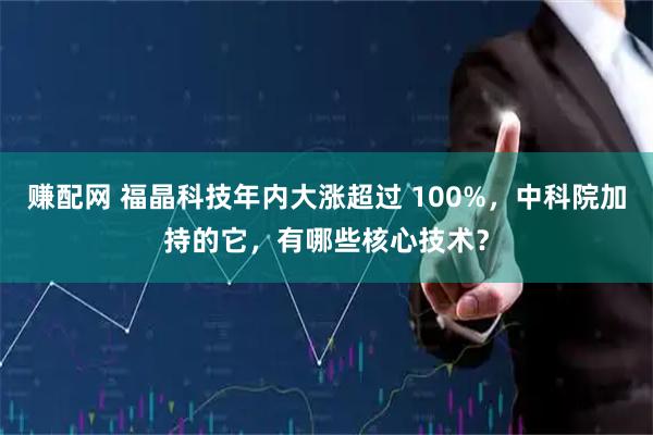 赚配网 福晶科技年内大涨超过 100%,中科院加持的它,有哪些核心技术?