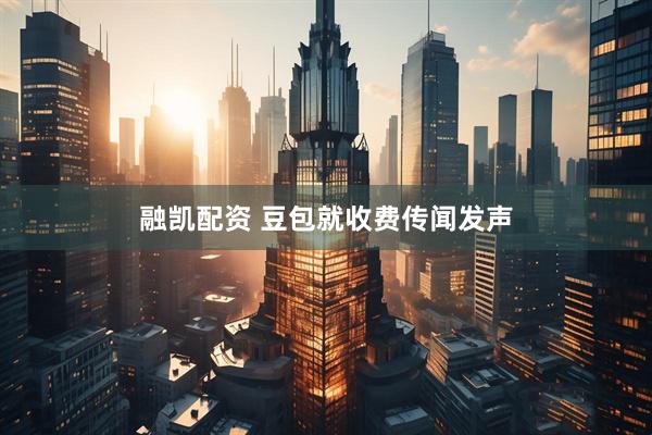 融凯配资 豆包就收费传闻发声