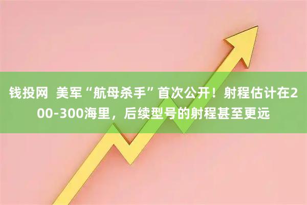 钱投网  美军“航母杀手”首次公开！射程估计在200-300海里，后续型号的射程甚至更远