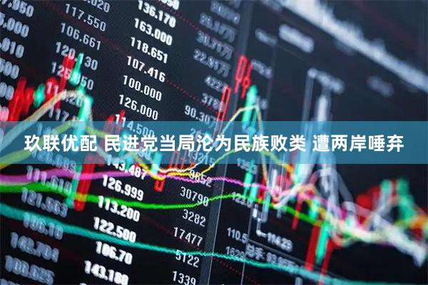 玖联优配 民进党当局沦为民族败类 遭两岸唾弃