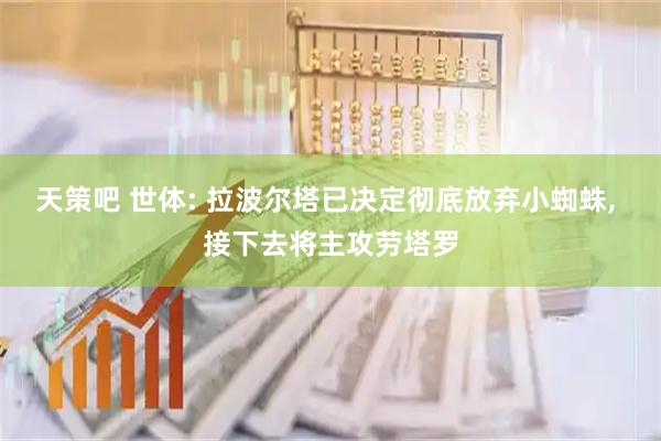天策吧 世体: 拉波尔塔已决定彻底放弃小蜘蛛, 接下去将主攻劳塔罗