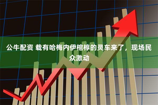 公牛配资 载有哈梅内伊棺椁的灵车来了，现场民众激动