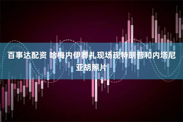 百事达配资 哈梅内伊葬礼现场现特朗普和内塔尼亚胡照片